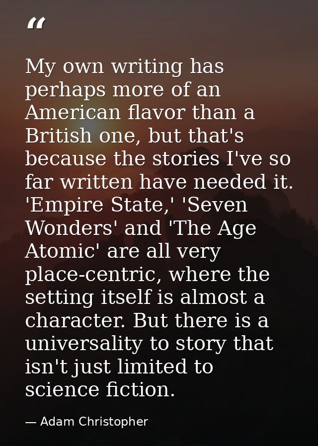 My own writing has perhaps more of an American flavor than a British one, but that's because the stories I've so far wri — Adam Christopher