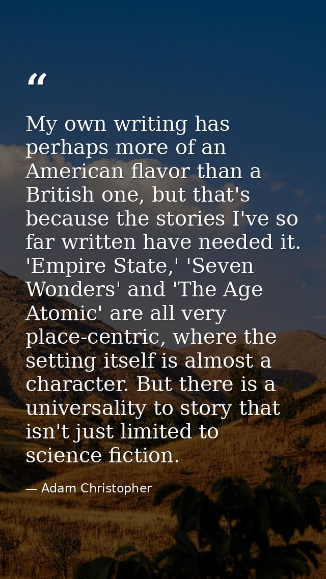 My own writing has perhaps more of an American flavor than a British one, but that's because the stories I've so far wri — Adam Christopher