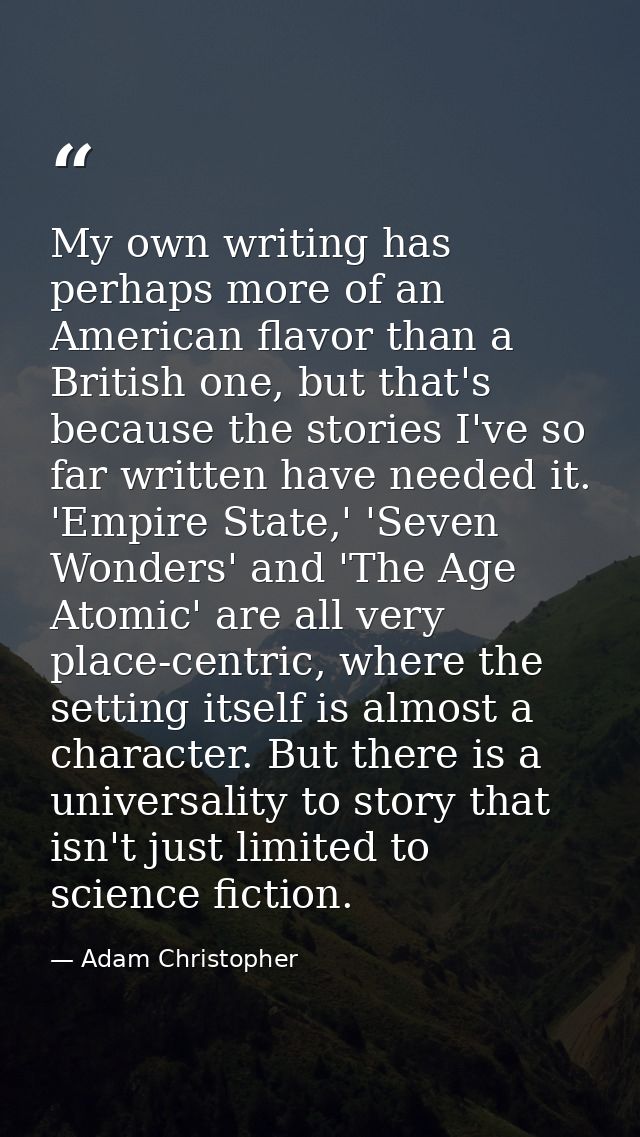 My own writing has perhaps more of an American flavor than a British one, but that's because the stories I've so far wri — Adam Christopher