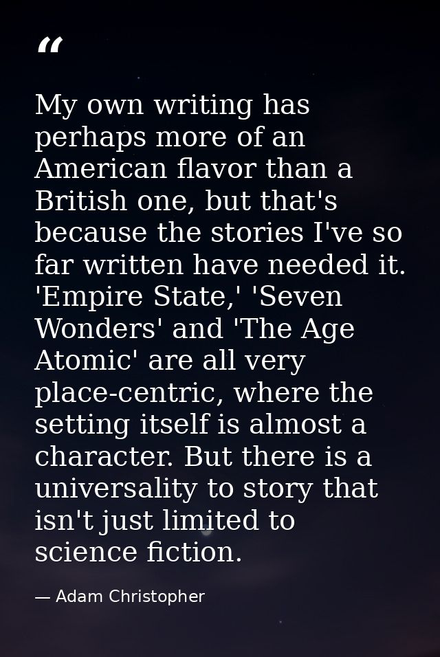 My own writing has perhaps more of an American flavor than a British one, but that's because the stories I've so far wri — Adam Christopher