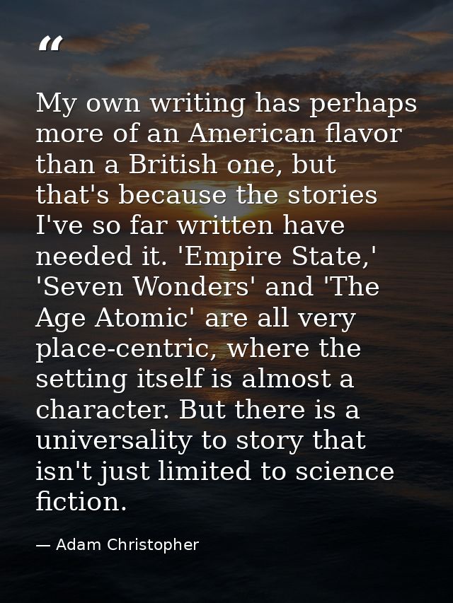 My own writing has perhaps more of an American flavor than a British one, but that's because the stories I've so far wri — Adam Christopher