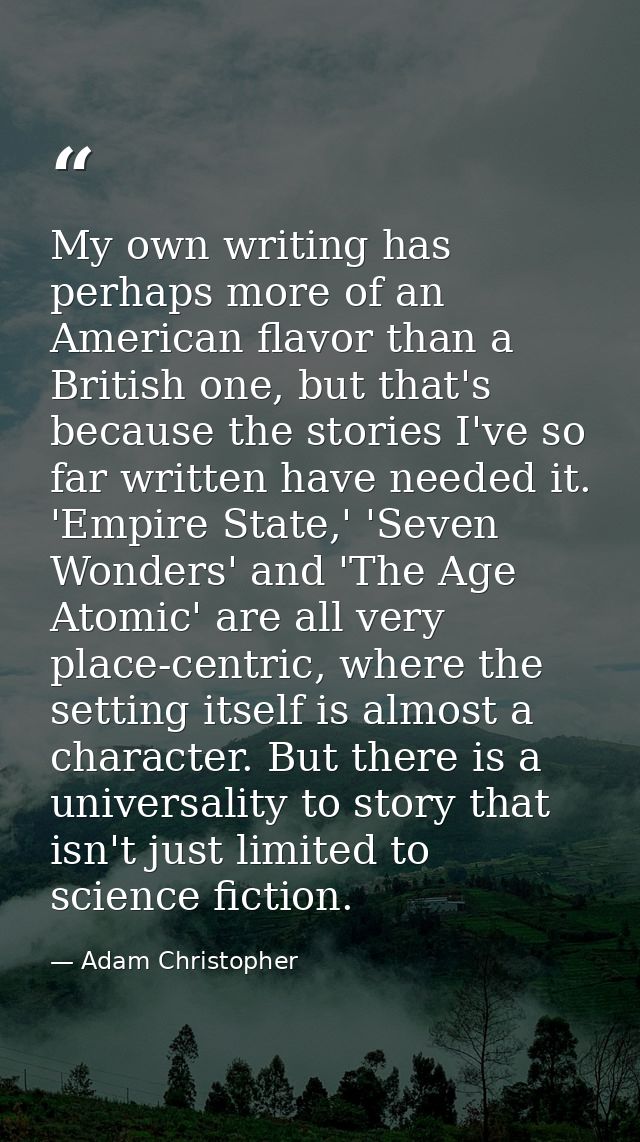 My own writing has perhaps more of an American flavor than a British one, but that's because the stories I've so far wri — Adam Christopher