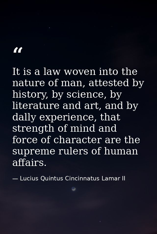 It is a law woven into the nature of man, attested by history, by science, by literature and art, and by dally experienc — Lucius Quintus Cincinnatus Lamar II