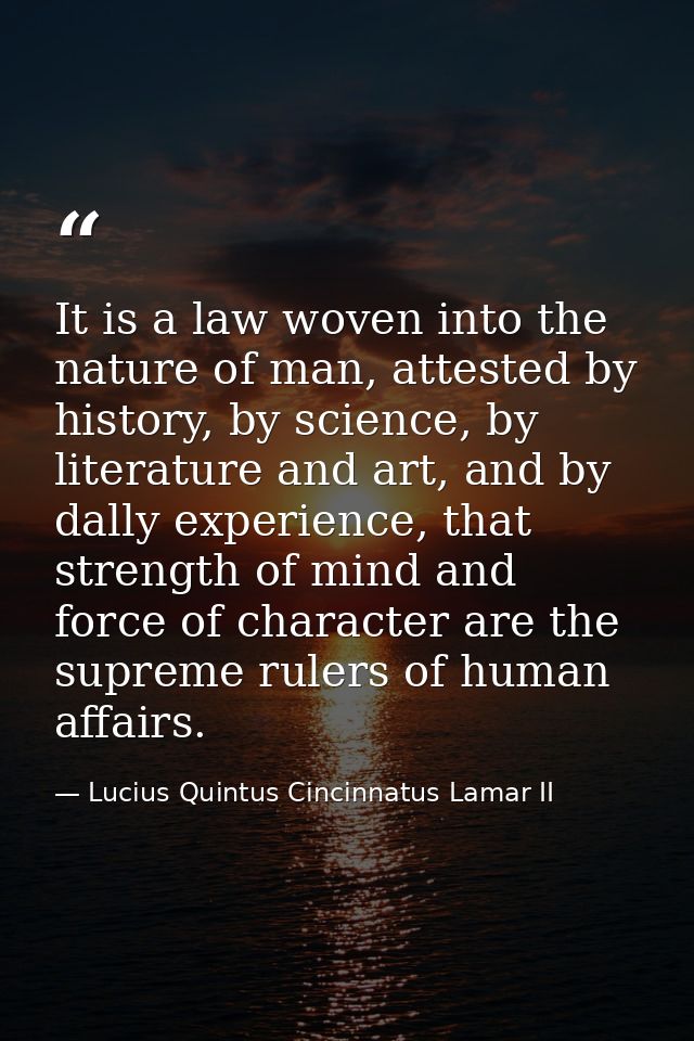 It is a law woven into the nature of man, attested by history, by science, by literature and art, and by dally experienc — Lucius Quintus Cincinnatus Lamar II