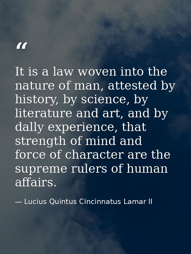 It is a law woven into the nature of man, attested by history, by science, by literature and art, and by dally experienc — Lucius Quintus Cincinnatus Lamar II