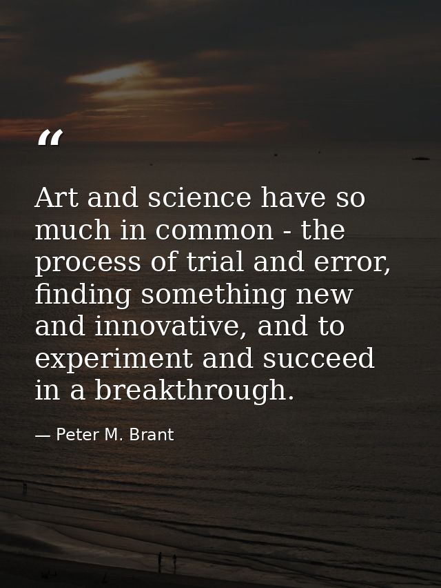 Art and science have so much in common - the process of trial and error, finding something new and innovative, and to ex — Peter M. Brant