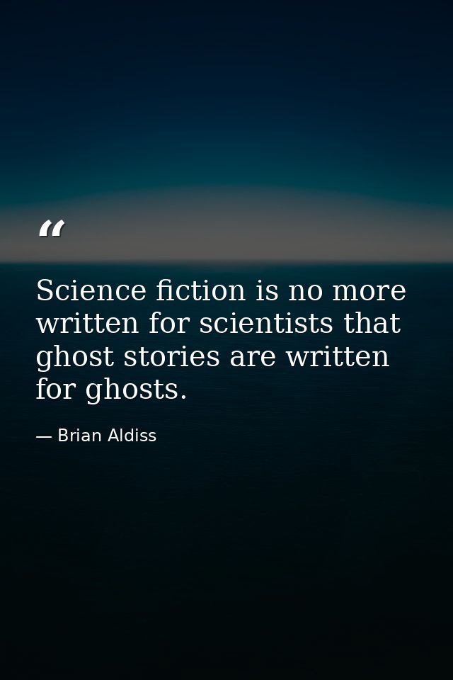 Science fiction is no more written for scientists that ghost stories are written for ghosts. — Brian Aldiss