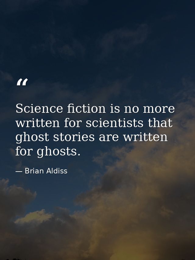Science fiction is no more written for scientists that ghost stories are written for ghosts. — Brian Aldiss