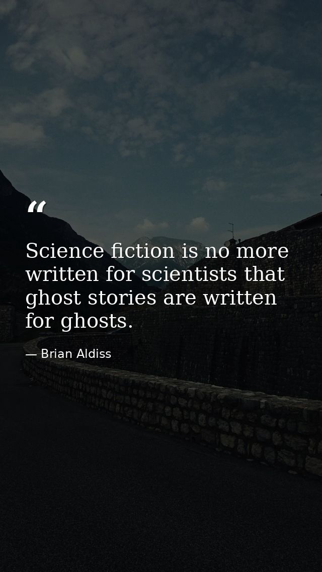 Science fiction is no more written for scientists that ghost stories are written for ghosts. — Brian Aldiss