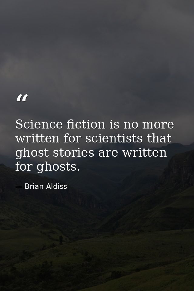 Science fiction is no more written for scientists that ghost stories are written for ghosts. — Brian Aldiss