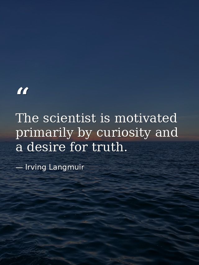 The scientist is motivated primarily by curiosity and a desire for truth. — Irving Langmuir