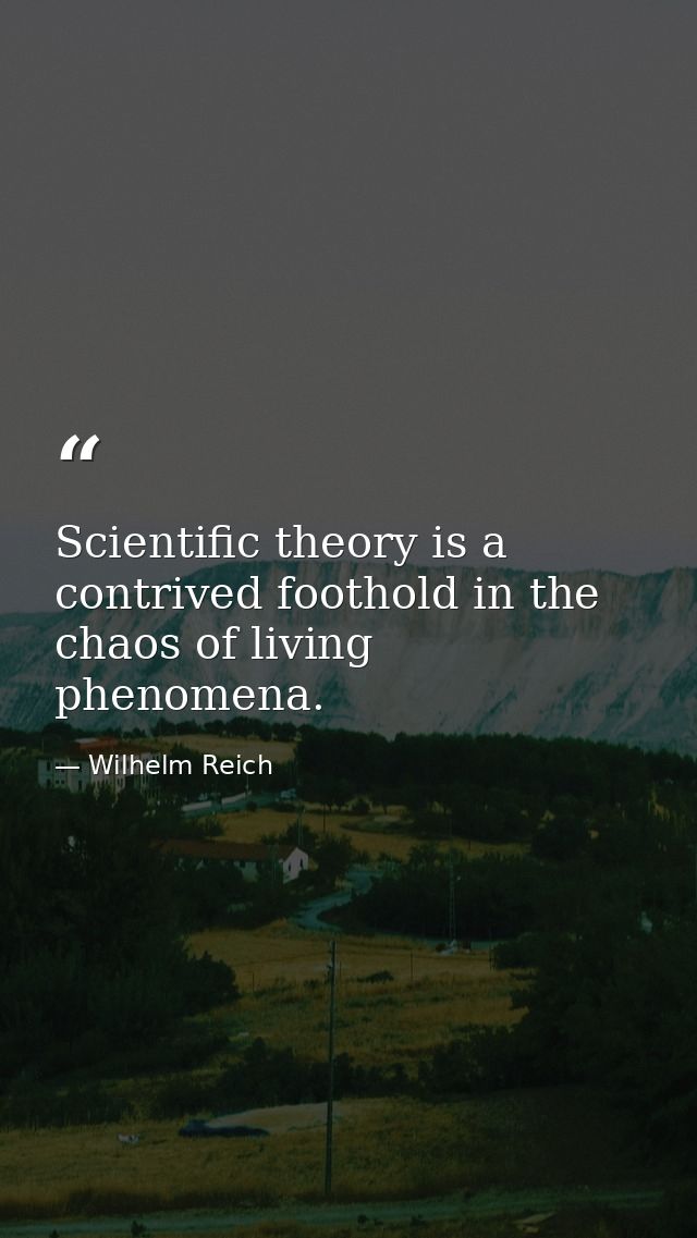 Scientific theory is a contrived foothold in the chaos of living phenomena. — Wilhelm Reich