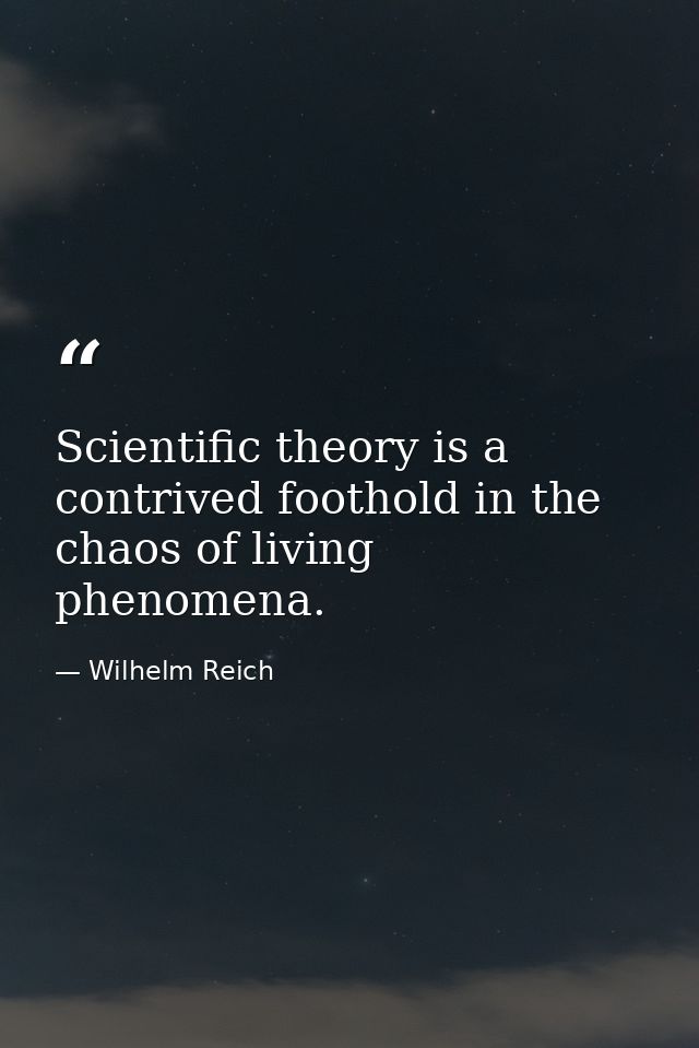Scientific theory is a contrived foothold in the chaos of living phenomena. — Wilhelm Reich