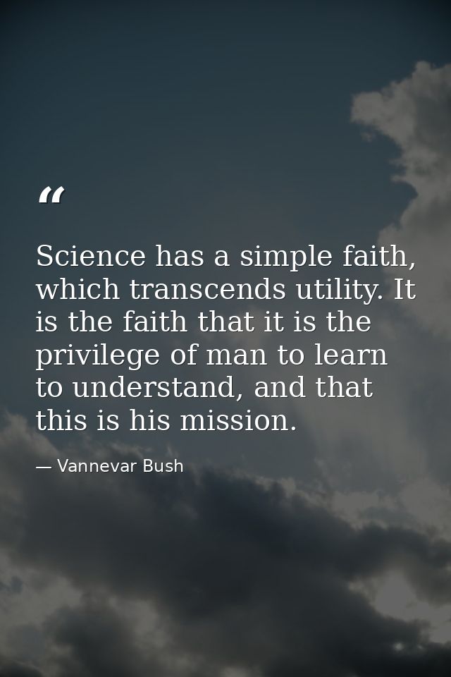 Science has a simple faith, which transcends utility. It is the faith that it is the privilege of man to learn to unders — Vannevar Bush