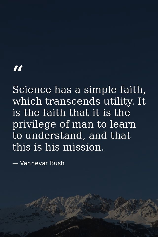 Science has a simple faith, which transcends utility. It is the faith that it is the privilege of man to learn to unders — Vannevar Bush