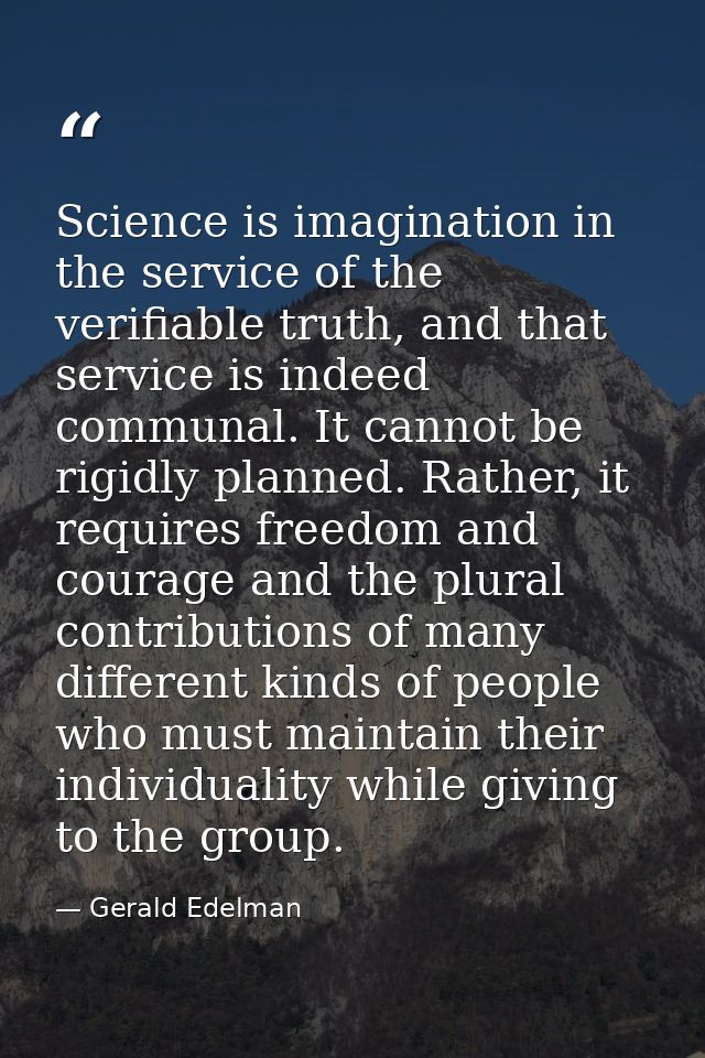 Science is imagination in the service of the verifiable truth, and that service is indeed communal. It cannot be rigidly — Gerald Edelman