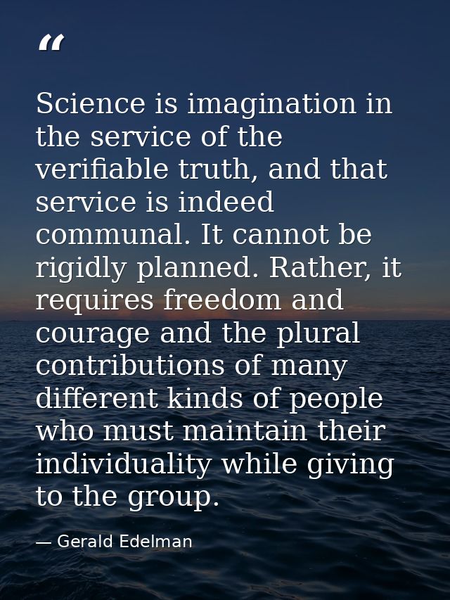 Science is imagination in the service of the verifiable truth, and that service is indeed communal. It cannot be rigidly — Gerald Edelman