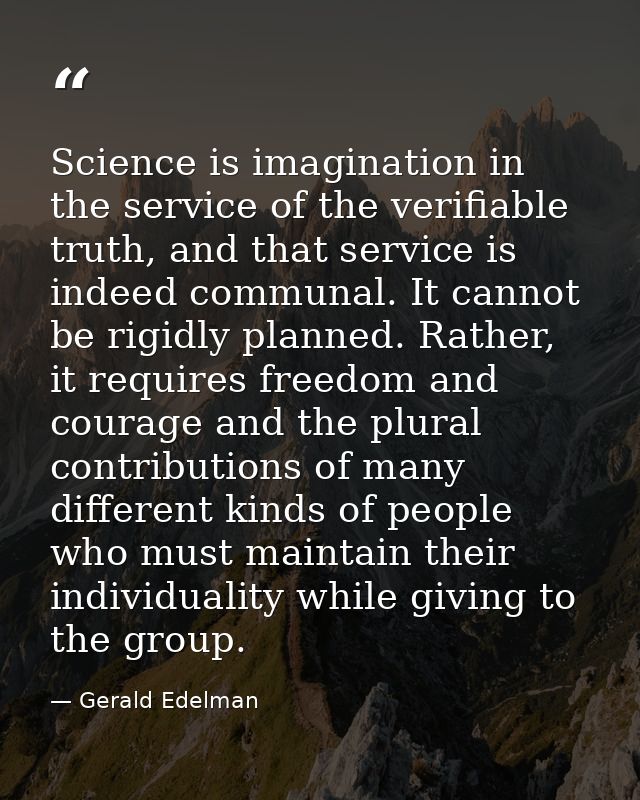 Science is imagination in the service of the verifiable truth, and that service is indeed communal. It cannot be rigidly — Gerald Edelman