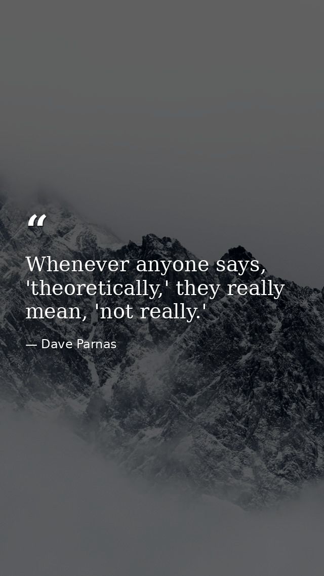 Whenever anyone says, 'theoretically,' they really mean, 'not really.' — Dave Parnas