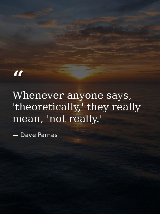 Whenever anyone says, 'theoretically,' they really mean, 'not really.' — Dave Parnas