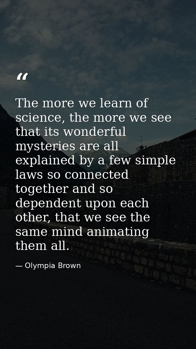 The more we learn of science, the more we see that its wonderful mysteries are all explained by a few simple laws so con — Olympia Brown