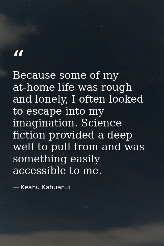 Because some of my at-home life was rough and lonely, I often looked to escape into my imagination. Science fiction prov — Keahu Kahuanui