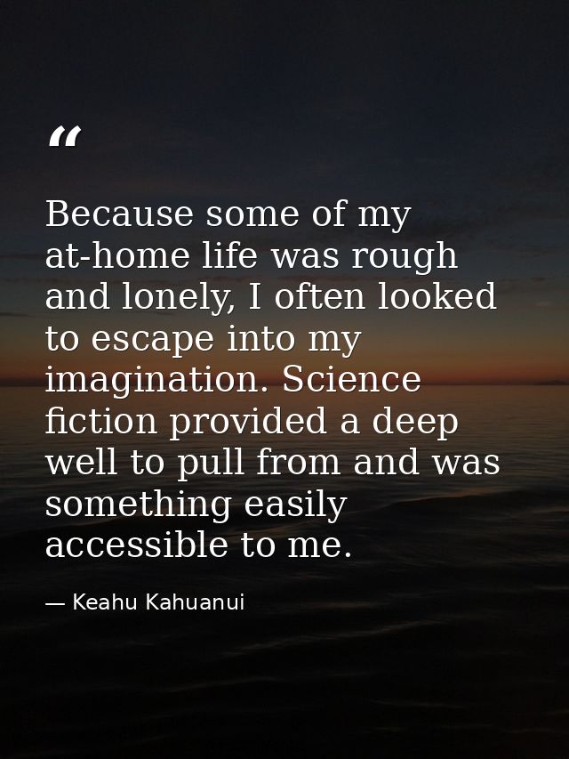 Because some of my at-home life was rough and lonely, I often looked to escape into my imagination. Science fiction prov — Keahu Kahuanui