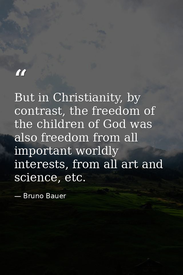But in Christianity, by contrast, the freedom of the children of God was also freedom from all important worldly interes — Bruno Bauer