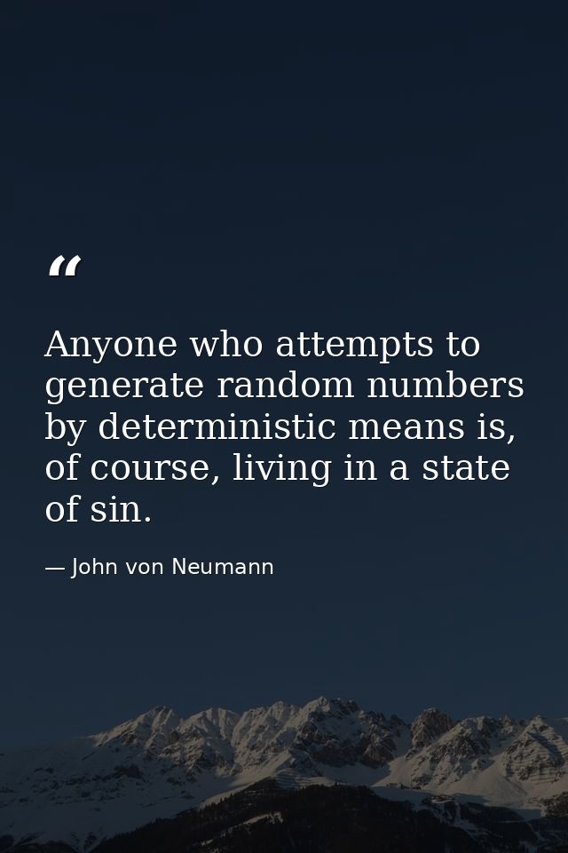 Anyone who attempts to generate random numbers by deterministic means is, of course, living in a state of sin. — John von Neumann
