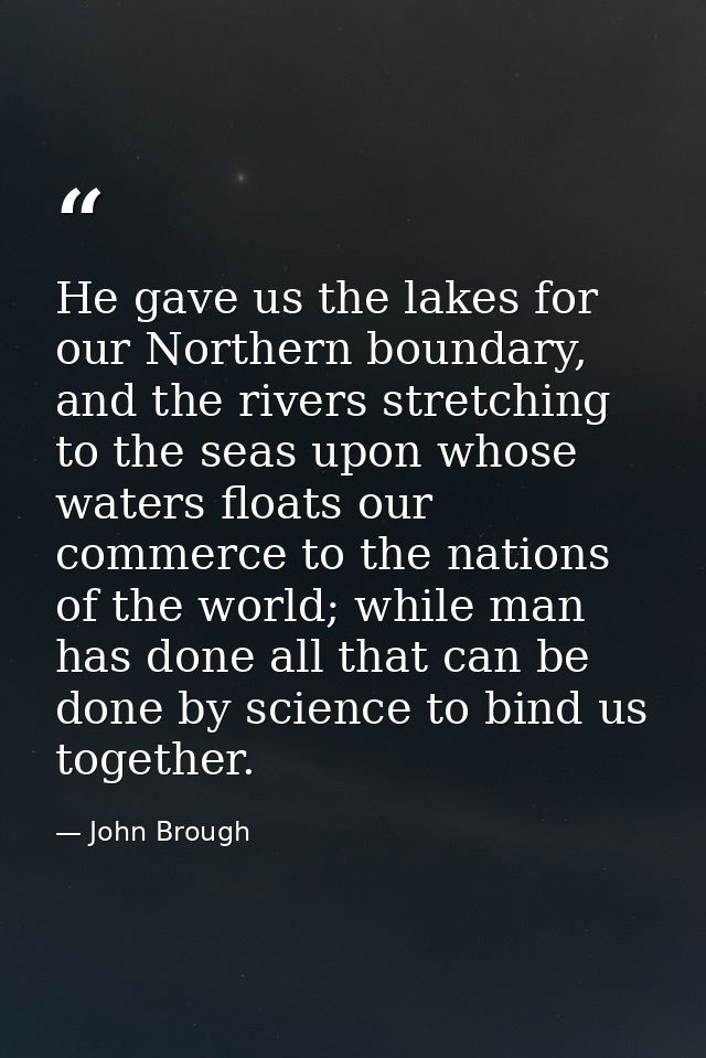 He gave us the lakes for our Northern boundary, and the rivers stretching to the seas upon whose waters floats our comme — John Brough