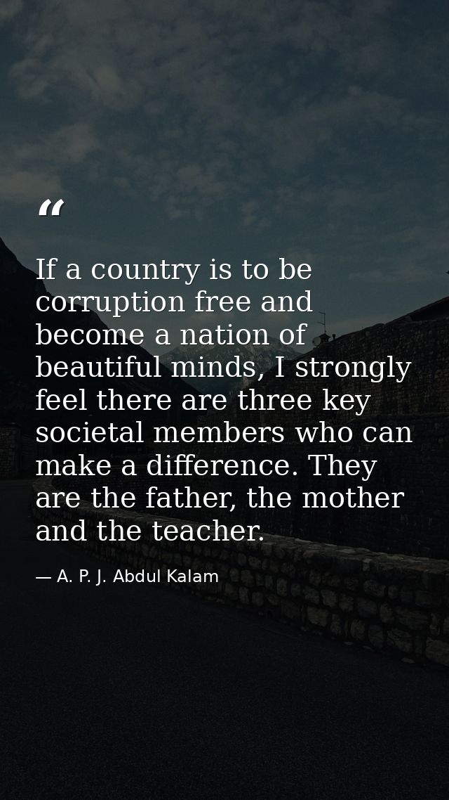 If a country is to be corruption free and become a nation of beautiful minds, I strongly feel there are three key societ — A. P. J. Abdul Kalam
