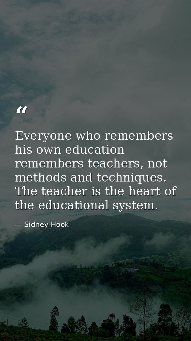 Everyone who remembers his own education remembers teachers, not methods and techniques. The teacher is the heart of the — Sidney Hook