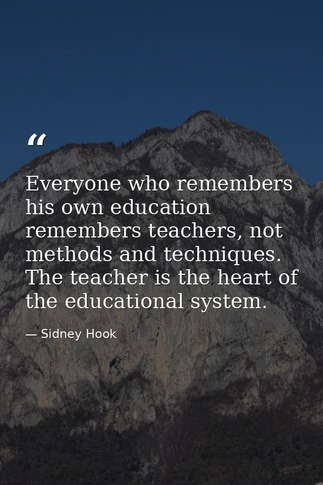 Everyone who remembers his own education remembers teachers, not methods and techniques. The teacher is the heart of the — Sidney Hook