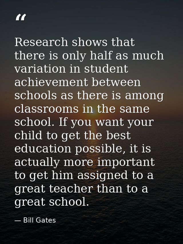 Research shows that there is only half as much variation in student achievement between schools as there is among classr — Bill Gates