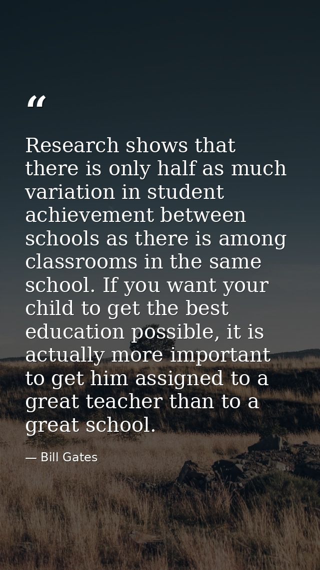 Research shows that there is only half as much variation in student achievement between schools as there is among classr — Bill Gates