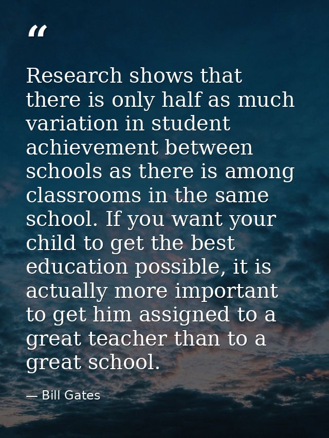 Research shows that there is only half as much variation in student achievement between schools as there is among classr — Bill Gates
