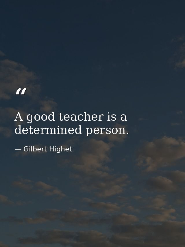 A good teacher is a determined person. — Gilbert Highet