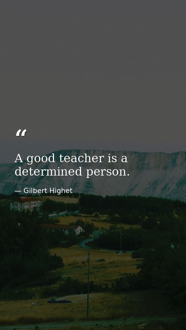 A good teacher is a determined person. — Gilbert Highet