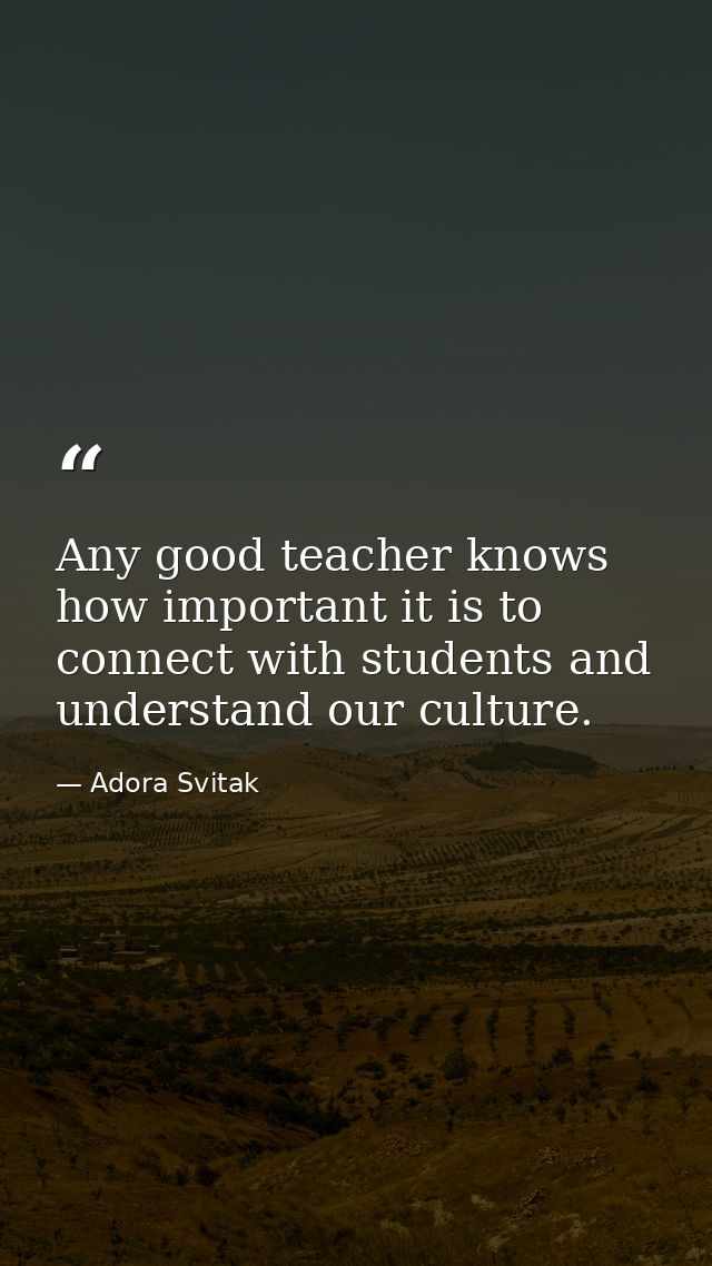 Any good teacher knows how important it is to connect with students and understand our culture. — Adora Svitak