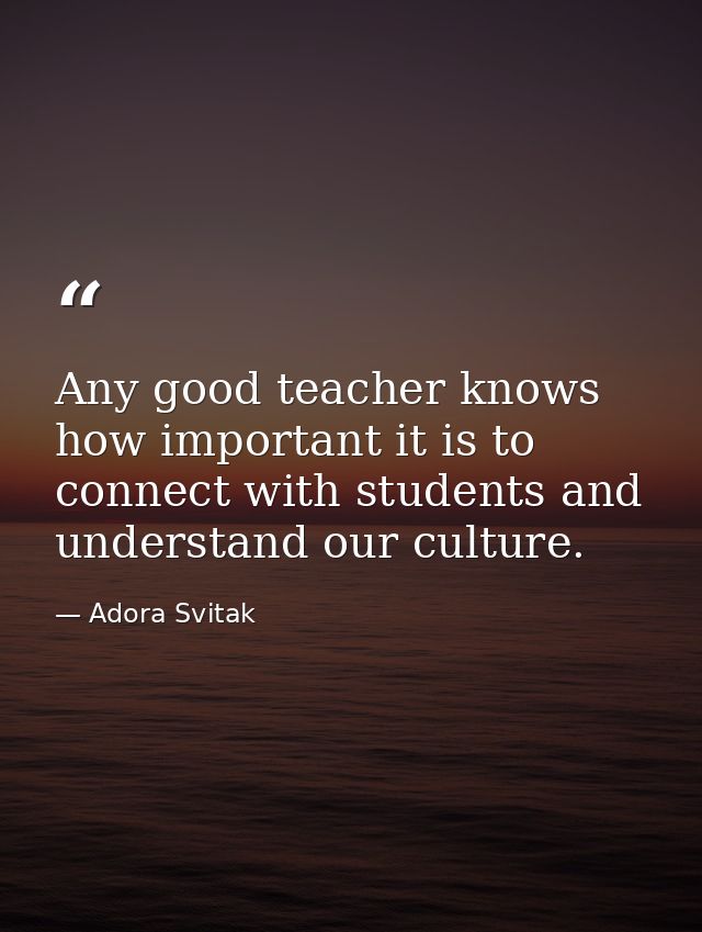 Any good teacher knows how important it is to connect with students and understand our culture. — Adora Svitak