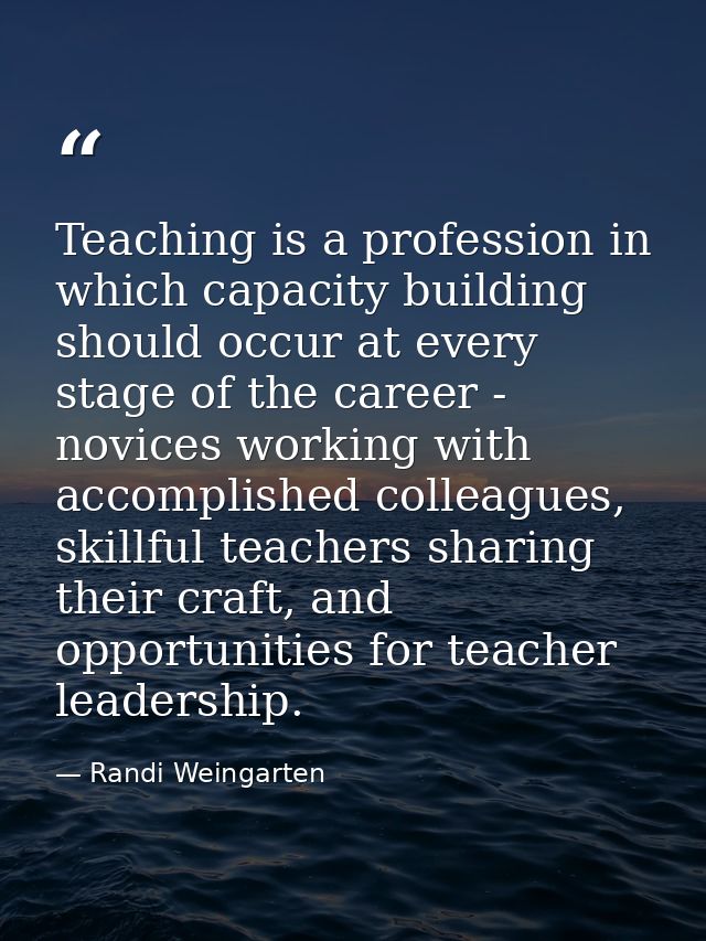 Teaching is a profession in which capacity building should occur at every stage of the career - novices working with acc — Randi Weingarten