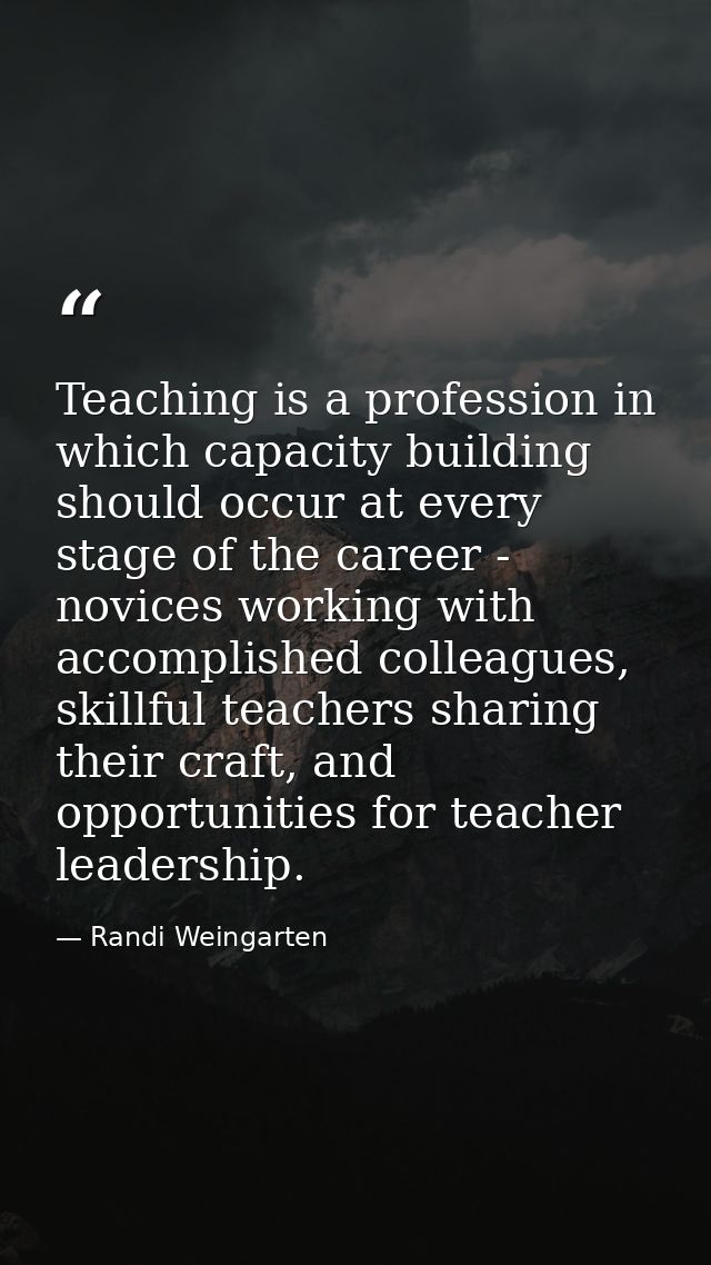 Teaching is a profession in which capacity building should occur at every stage of the career - novices working with acc — Randi Weingarten