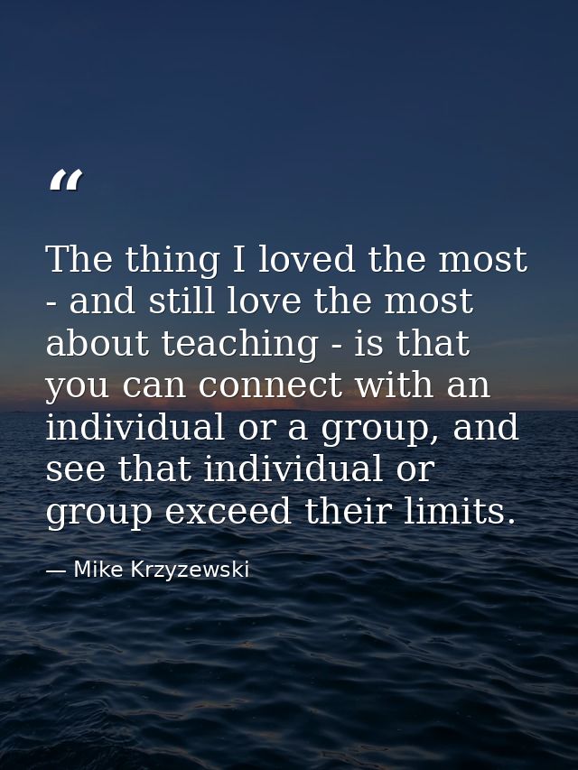 The thing I loved the most - and still love the most about teaching - is that you can connect with an individual or a gr — Mike Krzyzewski