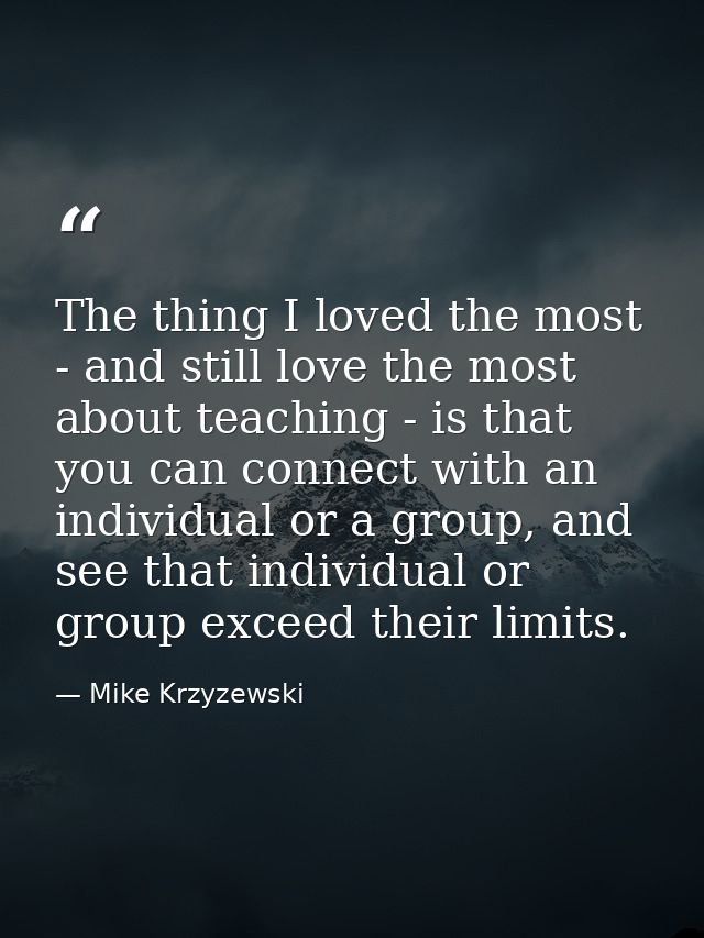 The thing I loved the most - and still love the most about teaching - is that you can connect with an individual or a gr — Mike Krzyzewski