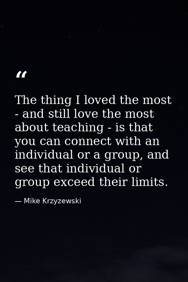 The thing I loved the most - and still love the most about teaching - is that you can connect with an individual or a gr — Mike Krzyzewski
