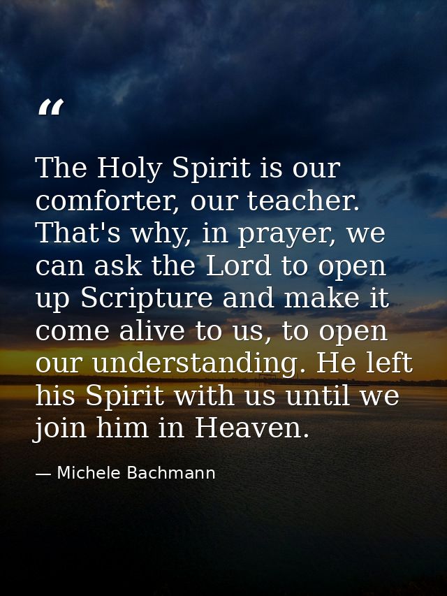 The Holy Spirit is our comforter, our teacher. That's why, in prayer, we can ask the Lord to open up Scripture and make  — Michele Bachmann
