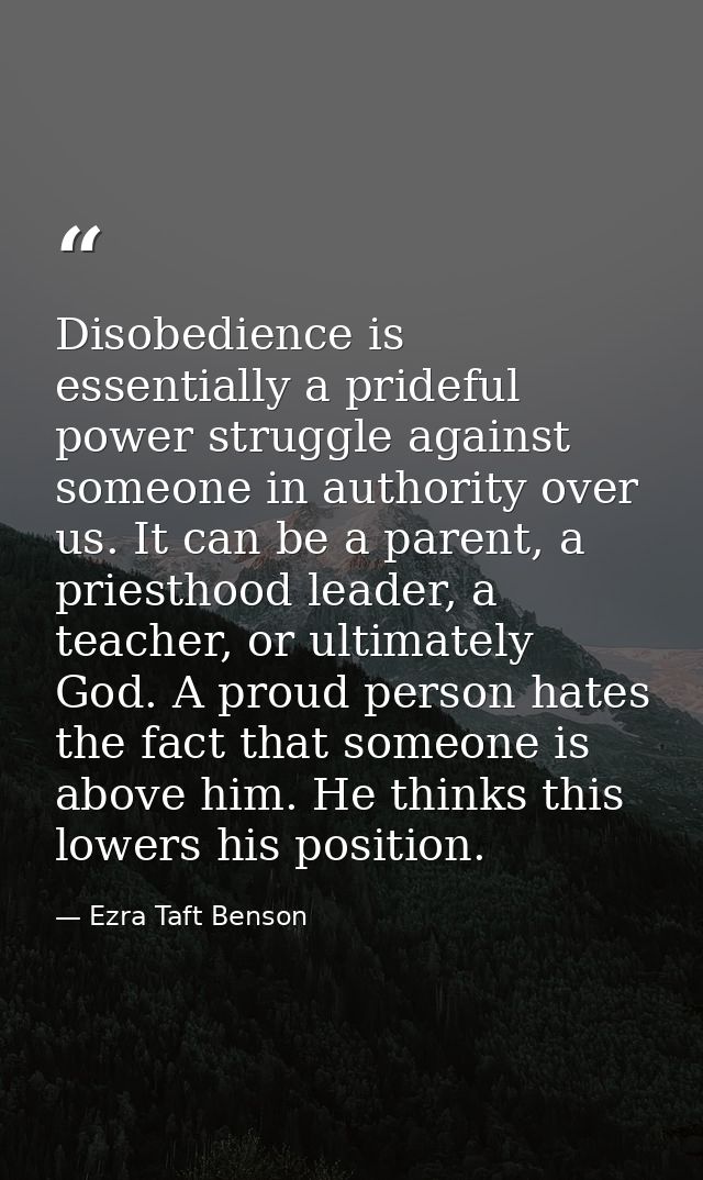 Disobedience is essentially a prideful power struggle against someone in authority over us. It can be a parent, a priest — Ezra Taft Benson