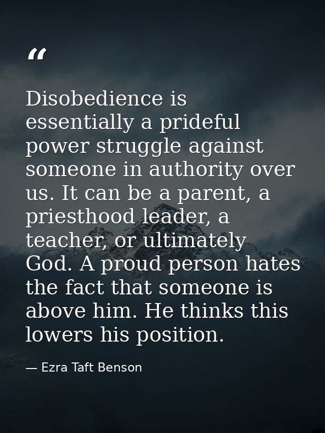 Disobedience is essentially a prideful power struggle against someone in authority over us. It can be a parent, a priest — Ezra Taft Benson