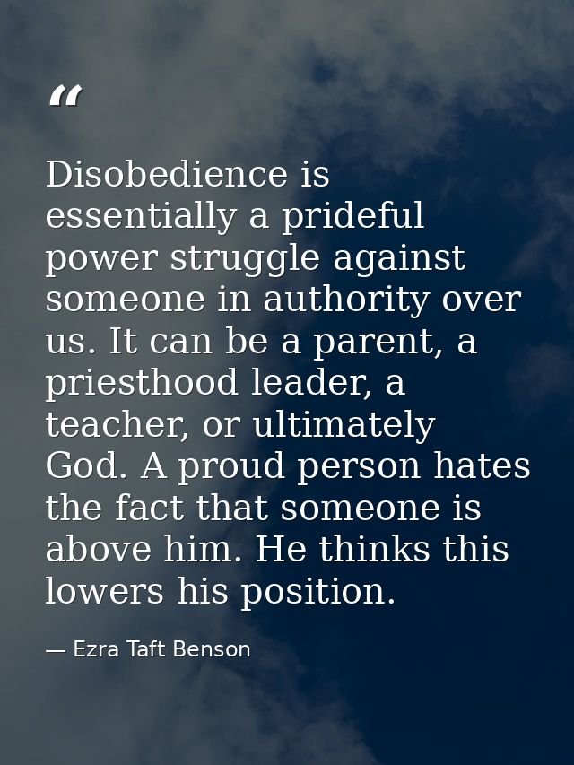 Disobedience is essentially a prideful power struggle against someone in authority over us. It can be a parent, a priest — Ezra Taft Benson