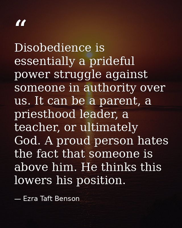 Disobedience is essentially a prideful power struggle against someone in authority over us. It can be a parent, a priest — Ezra Taft Benson